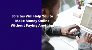 30 Sites Will Help You to Make Money Online Without Paying Anything
